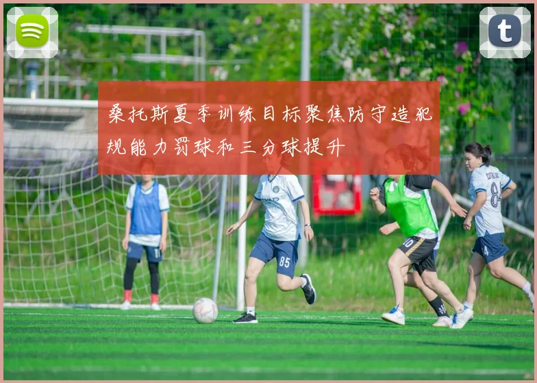 桑托斯夏季训练目标聚焦防守造犯规能力罚球和三分球提升
