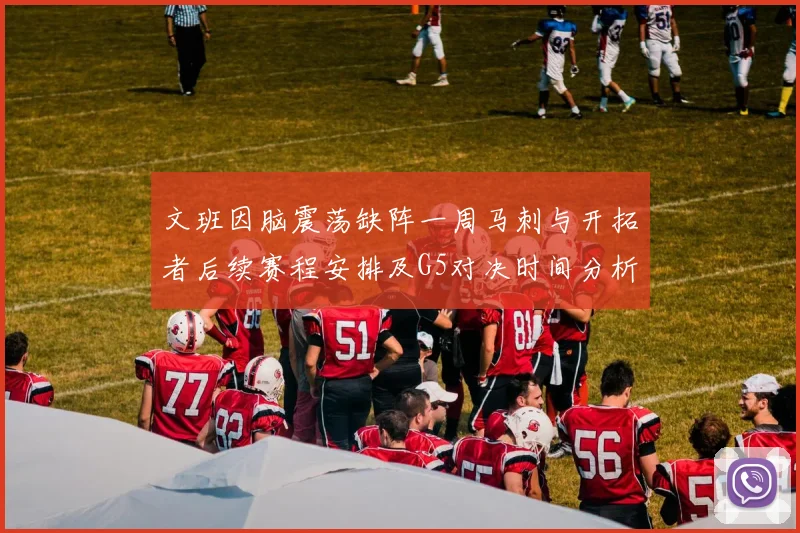 文班因脑震荡缺阵一周马刺与开拓者后续赛程安排及G5对决时间分析