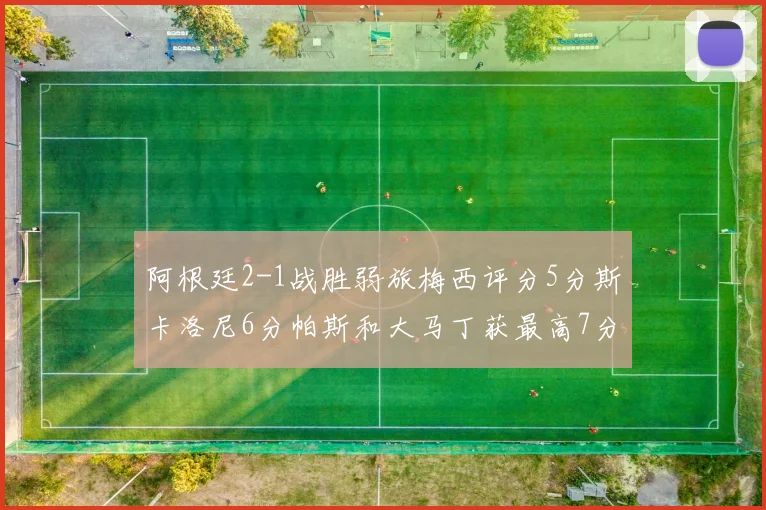阿根廷2-1战胜弱旅梅西评分5分斯卡洛尼6分帕斯和大马丁获最高7分