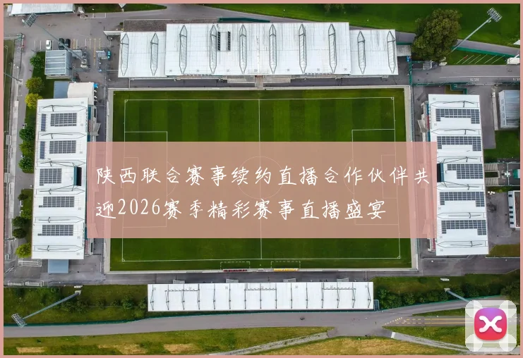 陕西联合赛事续约直播合作伙伴共迎2026赛季精彩赛事直播盛宴