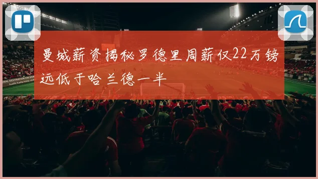 曼城薪资揭秘罗德里周薪仅22万镑远低于哈兰德一半