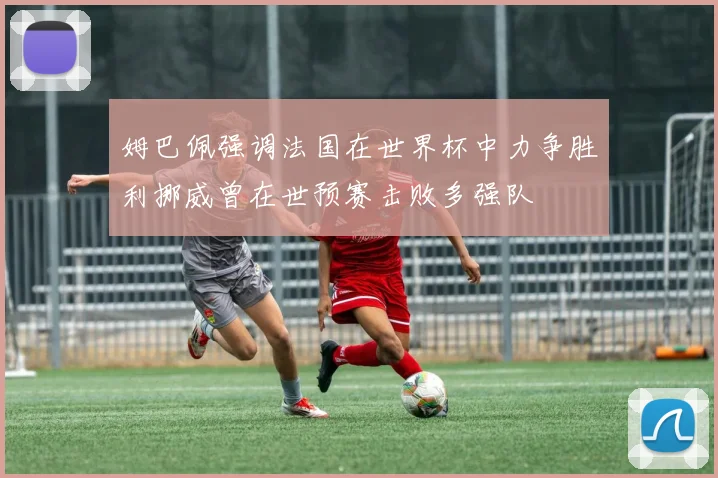 姆巴佩强调法国在世界杯中力争胜利挪威曾在世预赛击败多强队