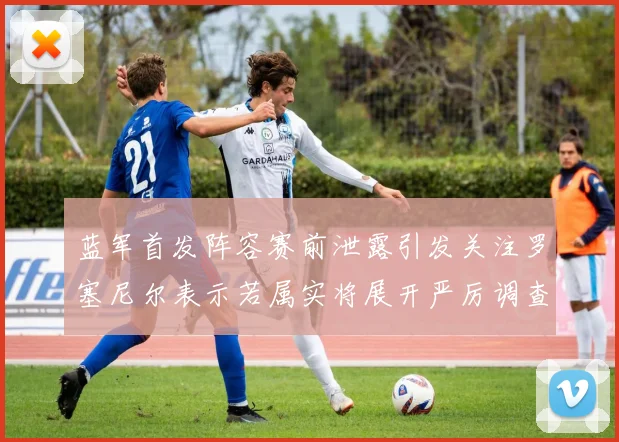 蓝军首发阵容赛前泄露引发关注罗塞尼尔表示若属实将展开严厉调查