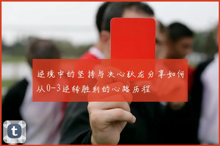 逆境中的坚持与决心狄龙分享如何从0-3逆转胜利的心路历程