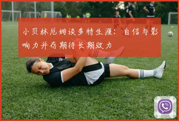 小贝林厄姆谈多特生涯：自信与影响力并存期待长期效力