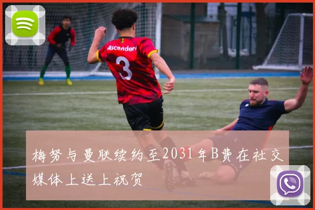 梅努与曼联续约至2031年B费在社交媒体上送上祝贺